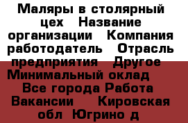 Маляры в столярный цех › Название организации ­ Компания-работодатель › Отрасль предприятия ­ Другое › Минимальный оклад ­ 1 - Все города Работа » Вакансии   . Кировская обл.,Югрино д.